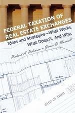 Federal Taxation of Real Estate Exchanges: Ideas and Strategies--What Works. What Doesn't. And Why.