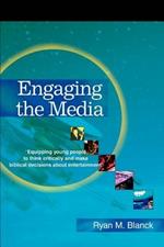 Engaging the Media: Equipping Young People to Think Critically and Make Biblical Decisions about Entertainment