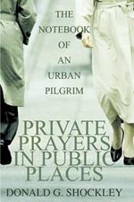 Private Prayers in Public Places: The Notebook of an Urban Pilgrim