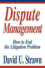 Dispute Management: How to End the Litigation Problem