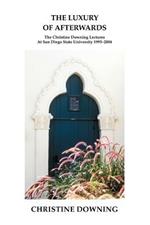 The Luxury of Afterwards: The Christine Downing Lectures At San Diego State University 1995-2004