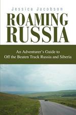 Roaming Russia: An Adventurer's Guide to Off the Beaten Track Russia and Siberia