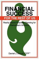 Financial Success for the Rest of Us: Reality Based Financial Planning for Mainstream America