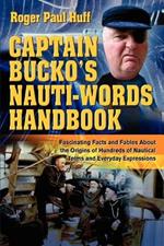 Captain Bucko's Nauti-Words Handbook: Fascinating Facts and Fables About the Origins of Hundreds of Nautical Terms and Everyday Expressions