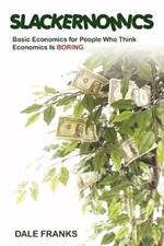 Slackernomics: Basic Economics for People Who Think Economics is Boring