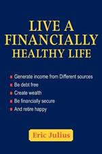 Live a Financially Healthy life: Generate income from Different sources Be debt free Create wealth Be financially secure And retire happy