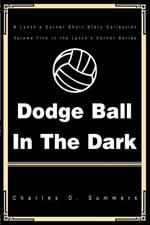 Dodge Ball in the Dark: A Lynch's Corner Short Story Collection