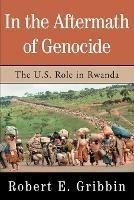 In the Aftermath of Genocide: The U.S. Role in Rwanda