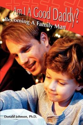 Am I A Good Daddy?: Becoming A Family Man - Donald Johnson - cover