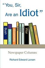 You, Sir, Are an Idiot: Newspaper Columns