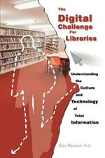The Digital Challenge for Libraries: Understanding the Culture and Technology of Total Information