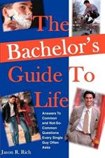 The Bachelor's Guide To Life: Answers Answers To Common and Not-So-Common Questions Every Single Guy Often Asks