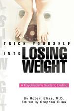 Trick Yourself into Losing Weight: A Psychiatrist's Guide to Dieting