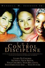 The Control Discipline: How To Control Yourself, Your Spouse, Your Children, Your Relatives, Your Employer And Your Future