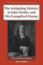 The Instigating Ministry of John Wesley and His Evangelical Harem: (The Annotated Screenplay)