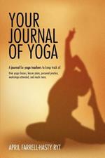 Your Journal of Yoga: A Journal for Yoga Teachers to Keep Track of Their Yoga Classes, Lesson Plans, Personal Practice, Workshops Attended,