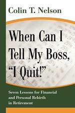 When Can I Tell My Boss, I Quit!: Seven Lessons for Financial and Personal Rebirth in Retirement