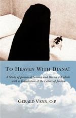 To Heaven With Diana!: A Study of Jordan of Saxony and Diana d'Andalo with a Translation of the Letters of Jordan