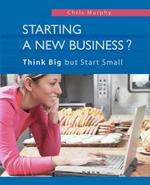 Starting a New Business?: Think Big but Start Small