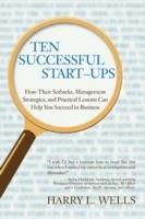 Ten Successful Start-Ups: How Their Setbacks, Management Strategies, and Practical Lessons Can Help You Succeed in Business