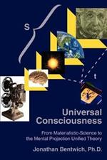 Universal Consciousness: From Materialistic-Science to the Mental Projection Unified Theory