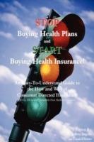 Stop Buying Health Plans and Start Buying Health Insurance!: An Easy-To-Understand Guide to the How and Why of Consumer Directed Healthcare (Hsas, Hra