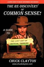 The Re-Discovery of Common Sense: A Guide To: The Lost Art of Critical Thinking