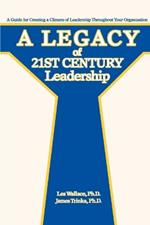 A Legacy of 21st Century Leadership: A Guide for Creating a Climate of Leadership Throughout Your Organization