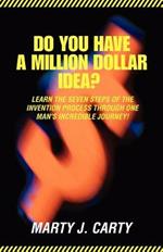 Do You Have A Million Dollar Idea?: Learn the Seven Steps of the Invention Process through One Man's Incredible Journey!