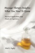 Massage Therapy Insights: What You Need To Know: Practical Applications from Hands-on Experience