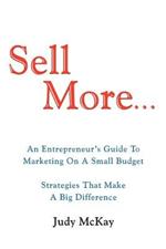 Sell More: An Entrepreneur's Guide to Marketing on a Small Budget Strategies That Make a Big Difference