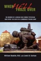 When Hell Froze Over: The Memoir of a Korean War Combat Physician Who Spent 1010 Days in a Communist Prison Camp