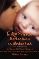 To My Friend Reflections on Motherhood: Wit and Wisdom on Raising Toddlers to Teenagers