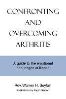 Confronting and Overcoming Arthritis: A Guide to the Emotional Challenges of Illness