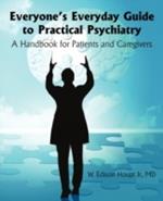 Everyone's Everyday Guide to Practical Psychiatry: A Handbook for Patients and Caregivers