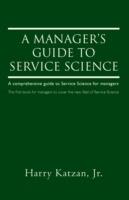 A Manager's Guide to Service Science: A Comprehensive Guide to Service Science for Managers