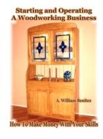 Starting and Operating A Woodworking Business: How To Make Money With Your Skills