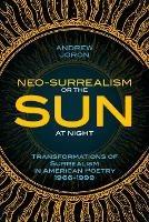Neo-Surrealism: Or, The Sun At Night: Transformations of Surrealism in American Poetry 1966-1999