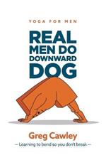 Real Men do Downward Dog: Yoga for Men - Learning to bend so you don't break -