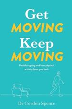 Get Moving. Keep Moving.: Healthy ageing and how physical activity loves you back