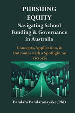 Pursuing Equity: Navigating School Funding & Governance in Australia: Concepts, Application, & Outcomes with a Spotlight on Victoria