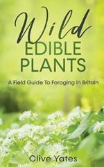 Wild Edible Plants: A Field Guide To Foraging in Britain