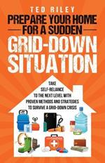 Prepare Your Home for a Sudden Grid-Down Situation: Take Self-Reliance to the Next Level with Proven Methods and Strategies to Survive a Grid-Down Crisis