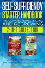 Self Sufficiency Starter Handbook - The Ultimate Homesteading and Regrowing Collection: Start a Self-Sufficient Lifestyle, Plan Your Homestead and Discover How to Regrow Fresh Produce from Scraps