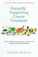 Naturally Supporting Cancer Treatment: Evidence-based ways to help prevent cancer formation and recurrence, and assist treatment