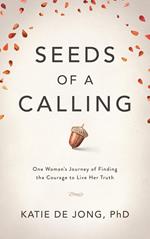 Seeds of a Calling: One Woman's Journey of Finding the Courage to Live Her Truth