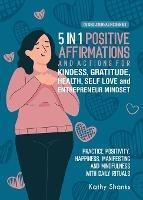 5 in 1 Positive Affirmations and Actions for Kindness, Gratitude, Health, Self Love and Entrepreneur Mindset: Practice Positivity, Happiness, Manifesting and Mindfulness with Daily Rituals of Thankfulness, Inner Strength and Confidence