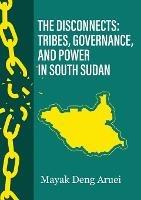 The Disconnects: Tribes, Governance, and Power in South Sudan