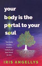 Your Body Is the Portal to Your Soul: Your body has the answers, make it your best friend for life!