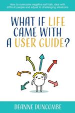 What if Life Came With a User Guide?: How to overcome negative self-talk, deal with difficult people and adjust to challenging situations